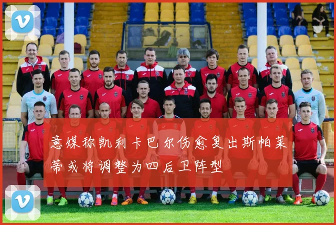 意媒称凯利卡巴尔伤愈复出斯帕莱蒂或将调整为四后卫阵型