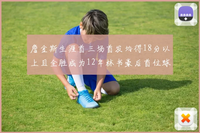 詹金斯生涯首三场首发均得18分以上且全胜成为12年林书豪后首位球员