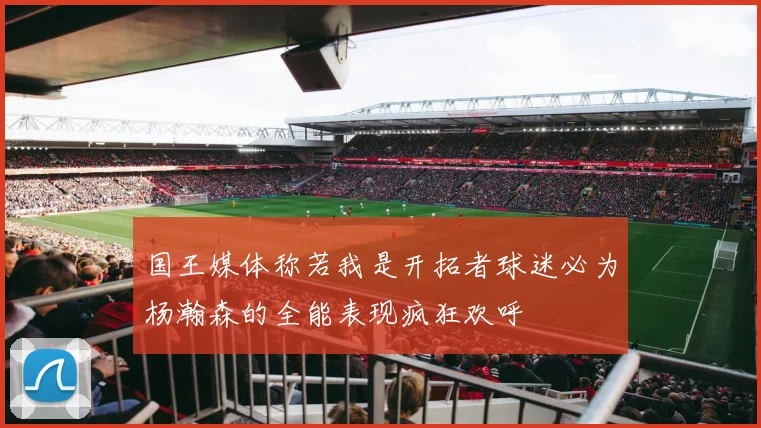 国王媒体称若我是开拓者球迷必为杨瀚森的全能表现疯狂欢呼