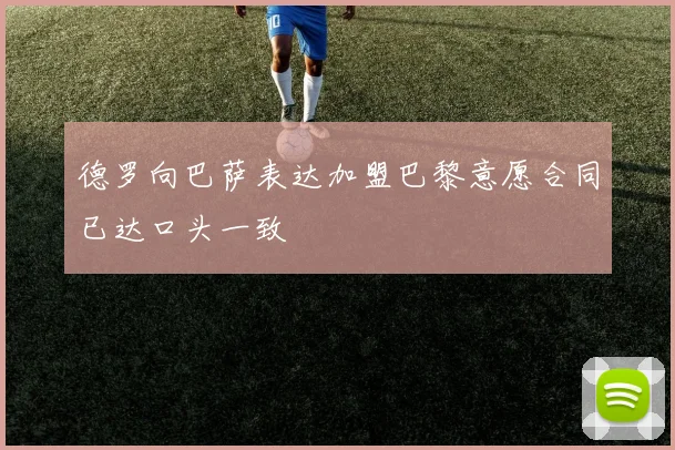 德罗向巴萨表达加盟巴黎意愿合同已达口头一致