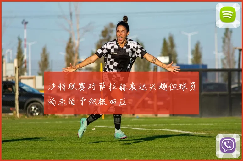 沙特联赛对萨拉赫表达兴趣但球员尚未给予积极回应