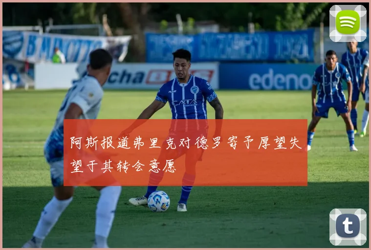 阿斯报道弗里克对德罗寄予厚望失望于其转会意愿