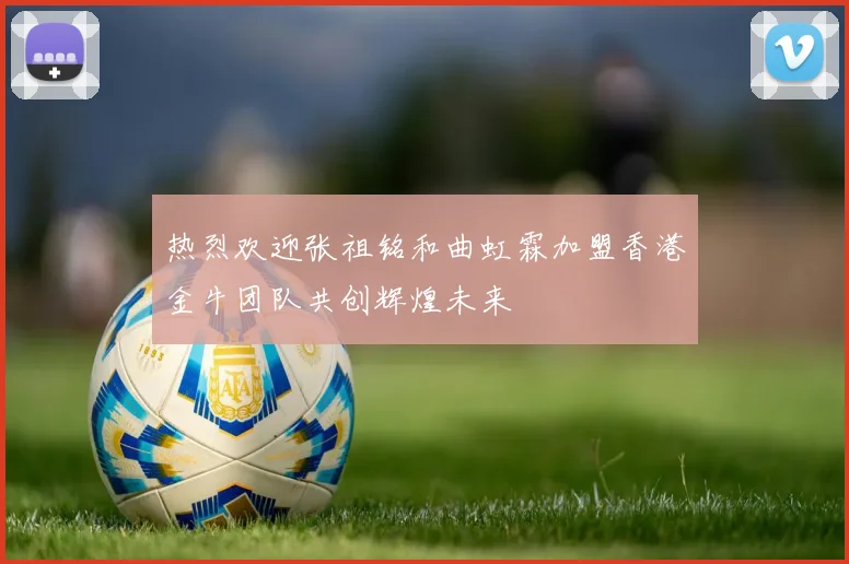 热烈欢迎张祖铭和曲虹霖加盟香港金牛团队共创辉煌未来