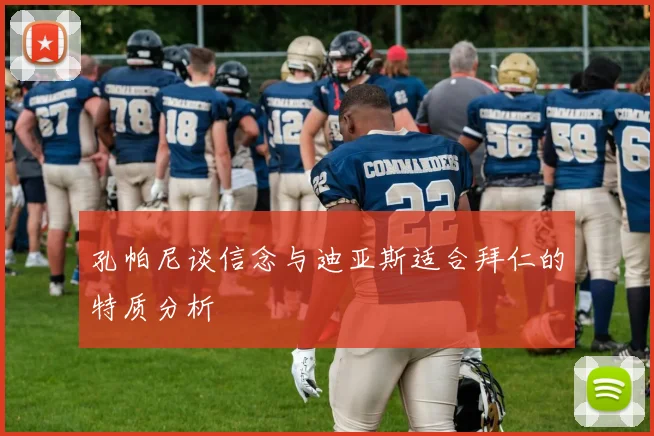 孔帕尼谈信念与迪亚斯适合拜仁的特质分析