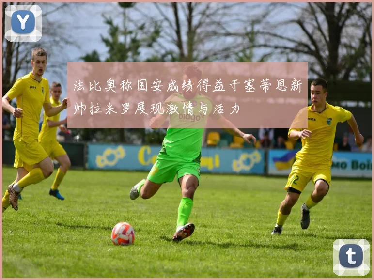 法比奥称国安成绩得益于塞蒂恩新帅拉米罗展现激情与活力