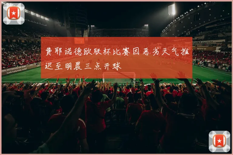 费耶诺德欧联杯比赛因恶劣天气推迟至明晨三点开球