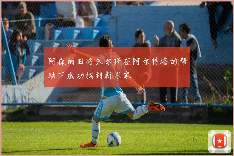 阿森纳旧将朱尔斯在阿尔特塔的帮助下成功找到新东家