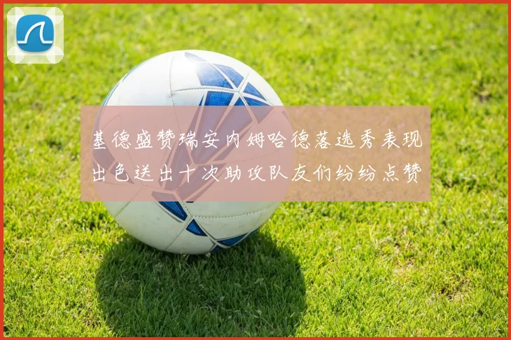 基德盛赞瑞安内姆哈德落选秀表现出色送出十次助攻队友们纷纷点赞