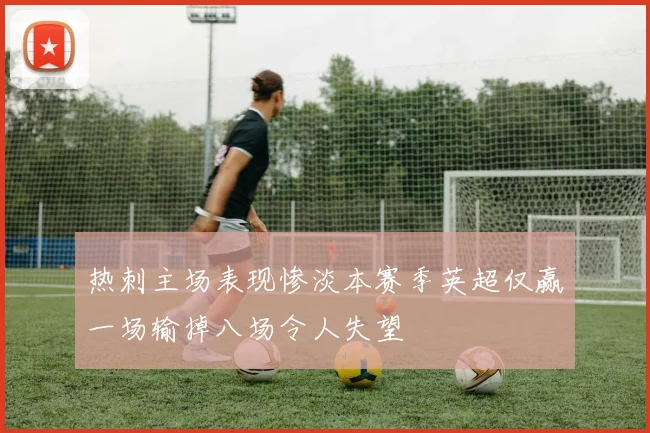 热刺主场表现惨淡本赛季英超仅赢一场输掉八场令人失望