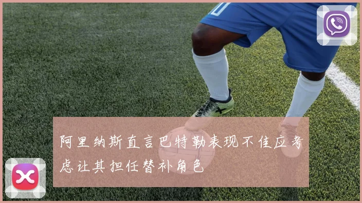 阿里纳斯直言巴特勒表现不佳应考虑让其担任替补角色