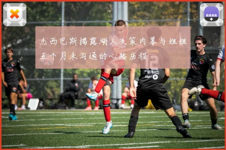 杰西巴斯揭露湖人决策内幕与姐姐五个月未沟通的心路历程