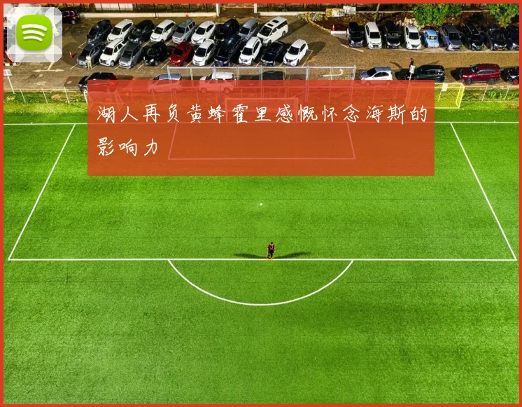 湖人再负黄蜂霍里感慨怀念海斯的影响力