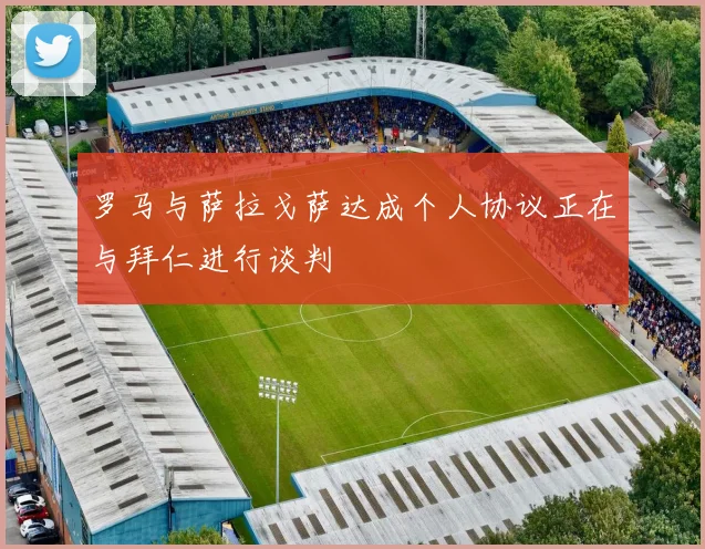 罗马与萨拉戈萨达成个人协议正在与拜仁进行谈判