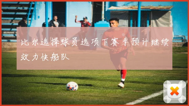 比尔选择球员选项下赛季预计继续效力快船队